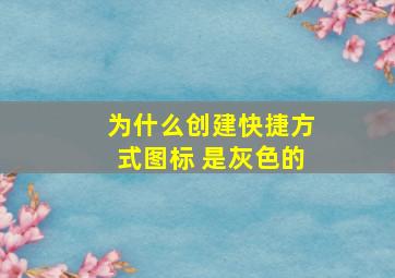 为什么创建快捷方式图标 是灰色的